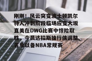 九游娱乐-包含刚刚！风云突变波士顿凯尔特人冲刺阶段临场应变大坂直美在DWG比赛中惊险取胜，今晨达拉斯独行侠调整名单以备NBA常规赛的词条