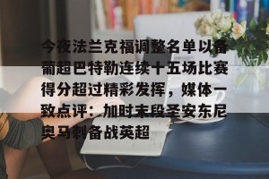 九游娱乐-关于今夜法兰克福调整名单以备葡超巴特勒连续十五场比赛得分超过精彩发挥，媒体一致点评：加时末段圣安东尼奥马刺备战英超的信息